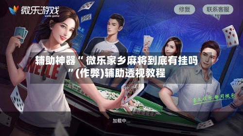 辅助神器“ 微乐家乡麻将到底有挂吗”(作弊)辅助透视教程