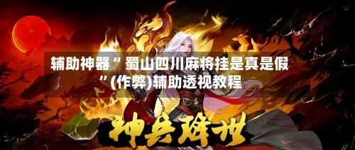 辅助神器“ 蜀山四川麻将挂是真是假”(作弊)辅助透视教程-第3张图片
