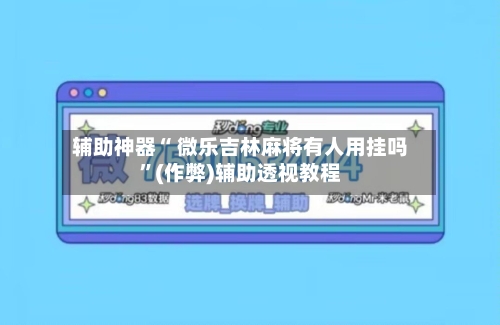 辅助神器“ 微乐吉林麻将有人用挂吗	”(作弊)辅助透视教程-第2张图片