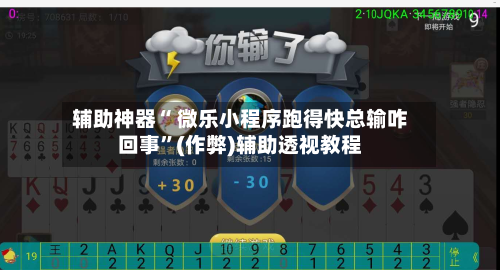 辅助神器“ 微乐小程序跑得快总输咋回事”(作弊)辅助透视教程-第2张图片