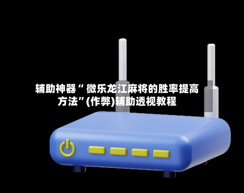 辅助神器“ 微乐龙江麻将的胜率提高方法	”(作弊)辅助透视教程-第2张图片