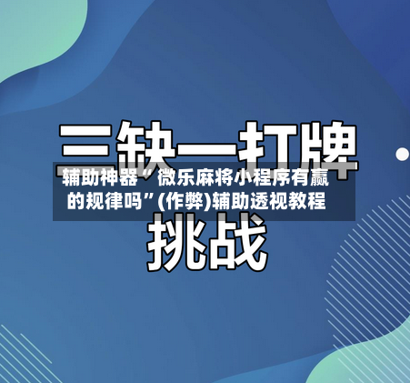 辅助神器“ 微乐麻将小程序有赢的规律吗”(作弊)辅助透视教程-第2张图片