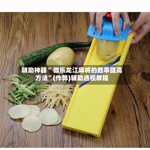 辅助神器“ 微乐龙江麻将的胜率提高方法”(作弊)辅助透视教程