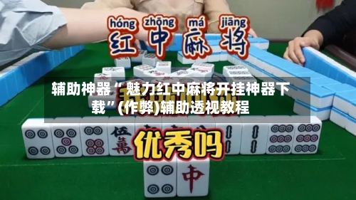 辅助神器“ 魅力红中麻将开挂神器下载”(作弊)辅助透视教程