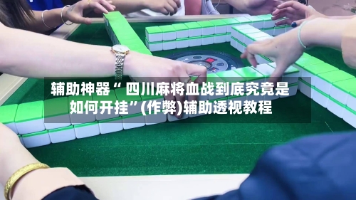 辅助神器“ 四川麻将血战到底究竟是如何开挂”(作弊)辅助透视教程