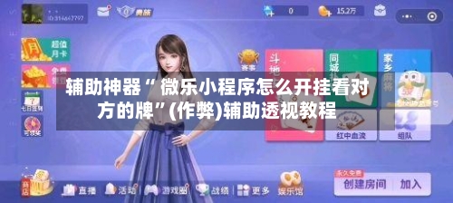 辅助神器“ 微乐小程序怎么开挂看对方的牌	”(作弊)辅助透视教程-第3张图片