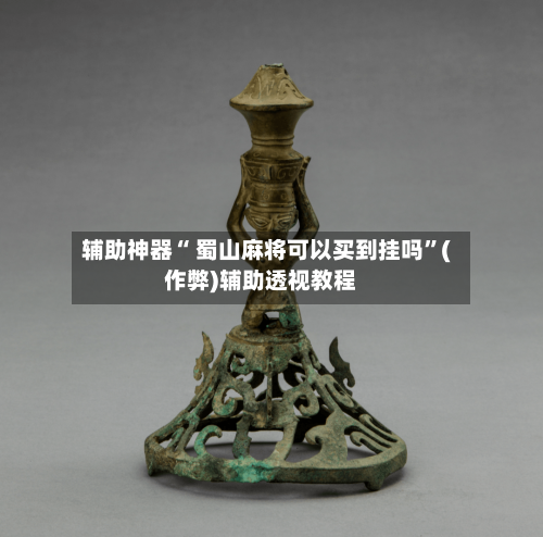辅助神器“ 蜀山麻将可以买到挂吗”(作弊)辅助透视教程-第2张图片
