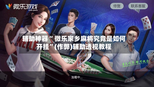 辅助神器“ 微乐家乡麻将究竟是如何开挂”(作弊)辅助透视教程