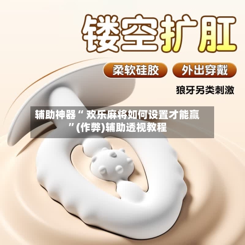 辅助神器“ 欢乐麻将如何设置才能赢”(作弊)辅助透视教程
