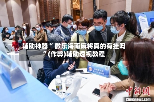 辅助神器“ 微乐海南麻将真的有挂吗”(作弊)辅助透视教程