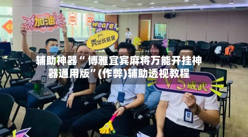 辅助神器“ 博雅宜宾麻将万能开挂神器通用版”(作弊)辅助透视教程-第2张图片