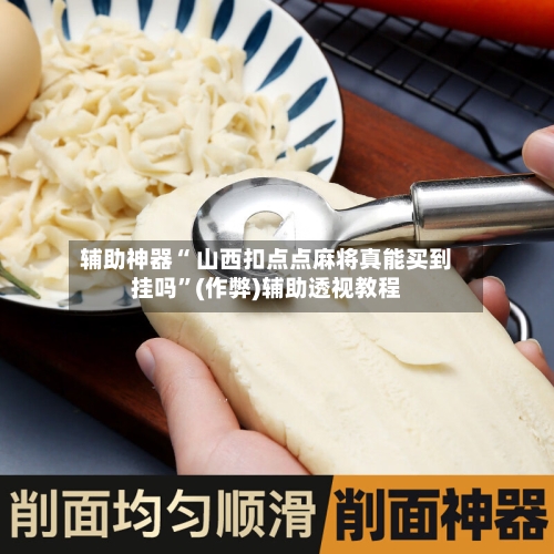 辅助神器“ 山西扣点点麻将真能买到挂吗”(作弊)辅助透视教程