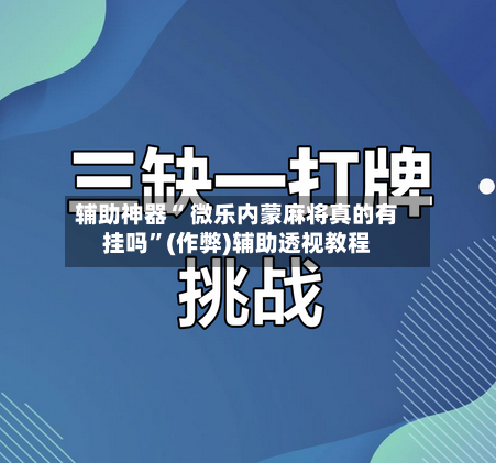 辅助神器“ 微乐内蒙麻将真的有挂吗”(作弊)辅助透视教程