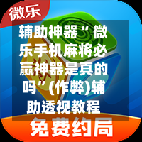 辅助神器“ 微乐手机麻将必赢神器是真的吗”(作弊)辅助透视教程-第2张图片