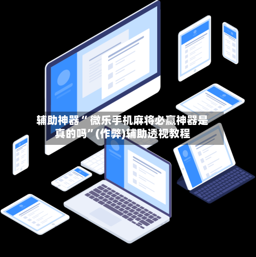 辅助神器“ 微乐手机麻将必赢神器是真的吗”(作弊)辅助透视教程-第3张图片
