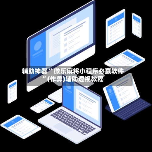 辅助神器“ 微乐麻将小程序必赢软件	”(作弊)辅助透视教程-第2张图片