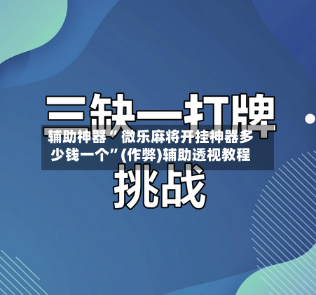辅助神器“ 微乐麻将开挂神器多少钱一个	”(作弊)辅助透视教程-第3张图片