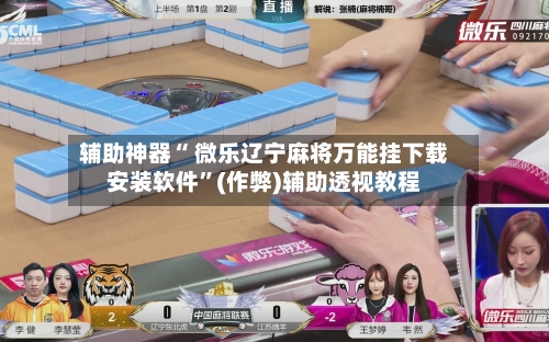 辅助神器“ 微乐辽宁麻将万能挂下载安装软件”(作弊)辅助透视教程