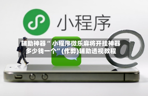 辅助神器“ 小程序微乐麻将开挂神器多少钱一个”(作弊)辅助透视教程