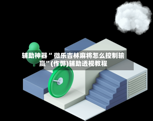 辅助神器“ 微乐吉林麻将怎么控制输赢”(作弊)辅助透视教程-第3张图片