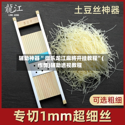 辅助神器“ 微乐龙江麻将开挂教程”(作弊)辅助透视教程