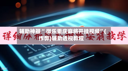 辅助神器“ 微乐重庆麻将开挂视频”(作弊)辅助透视教程