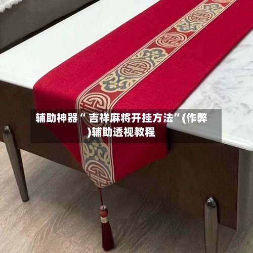 辅助神器“ 吉祥麻将开挂方法”(作弊)辅助透视教程