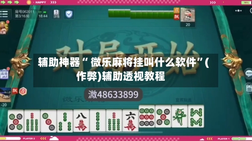 辅助神器“ 微乐麻将挂叫什么软件”(作弊)辅助透视教程-第2张图片