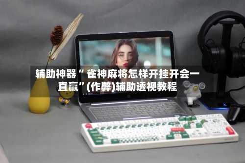 辅助神器“ 雀神麻将怎样开挂开会一直赢”(作弊)辅助透视教程