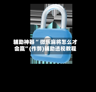 辅助神器“ 微乐麻将怎么才会赢”(作弊)辅助透视教程