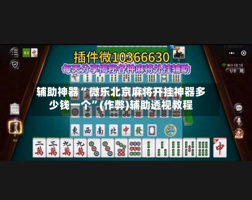 辅助神器“ 微乐北京麻将开挂神器多少钱一个”(作弊)辅助透视教程