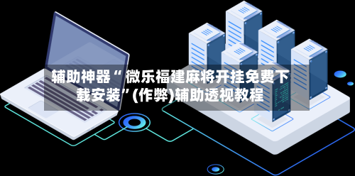 辅助神器“ 微乐福建麻将开挂免费下载安装”(作弊)辅助透视教程