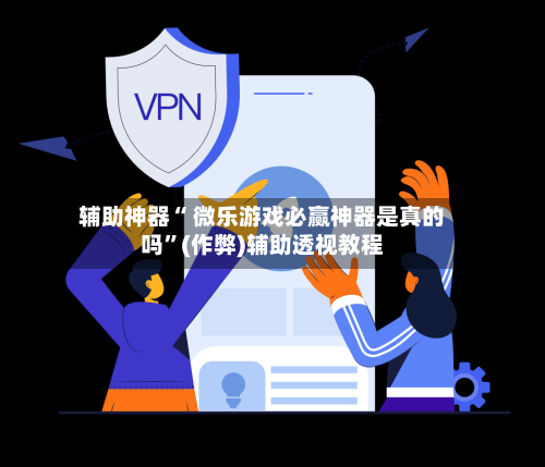 辅助神器“ 微乐游戏必赢神器是真的吗”(作弊)辅助透视教程-第2张图片