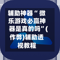 辅助神器“ 微乐游戏必赢神器是真的吗”(作弊)辅助透视教程-第3张图片