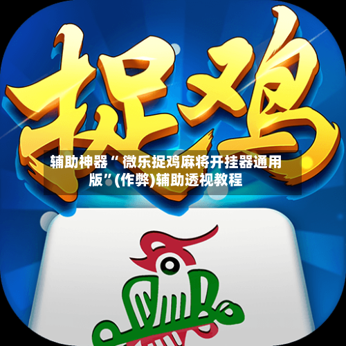 辅助神器“ 微乐捉鸡麻将开挂器通用版”(作弊)辅助透视教程-第2张图片