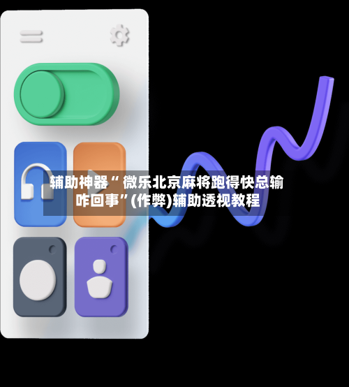 辅助神器“ 微乐北京麻将跑得快总输咋回事”(作弊)辅助透视教程