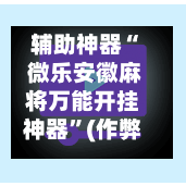 辅助神器“ 微乐安徽麻将万能开挂神器”(作弊)辅助透视教程
