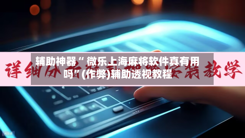 辅助神器“ 微乐上海麻将软件真有用吗”(作弊)辅助透视教程