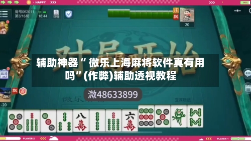 辅助神器“ 微乐上海麻将软件真有用吗”(作弊)辅助透视教程-第3张图片
