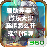 辅助神器“ 微乐天津麻将怎么开挂”(作弊)辅助透视教程