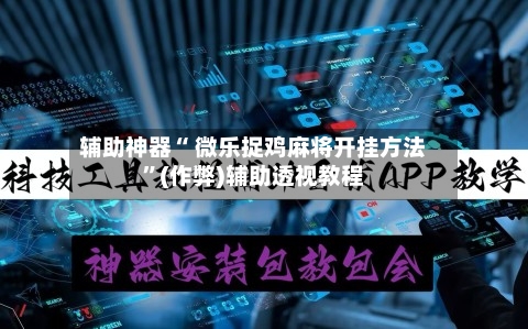 辅助神器“ 微乐捉鸡麻将开挂方法”(作弊)辅助透视教程-第2张图片