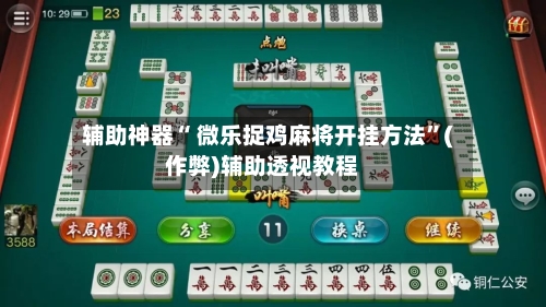 辅助神器“ 微乐捉鸡麻将开挂方法”(作弊)辅助透视教程-第3张图片