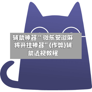 辅助神器“ 微乐安徽麻将开挂神器”(作弊)辅助透视教程