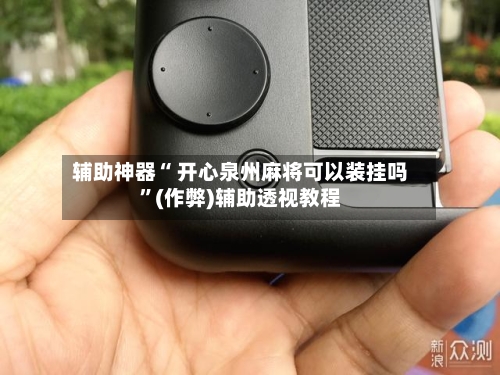 辅助神器“ 开心泉州麻将可以装挂吗”(作弊)辅助透视教程