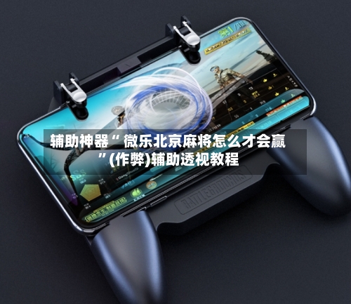 辅助神器“ 微乐北京麻将怎么才会赢	”(作弊)辅助透视教程-第2张图片