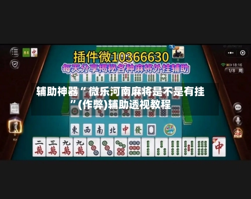 辅助神器“ 微乐河南麻将是不是有挂”(作弊)辅助透视教程