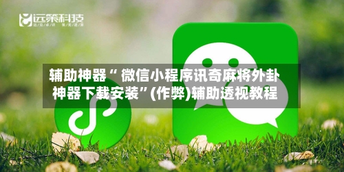 辅助神器“ 微信小程序讯奇麻将外卦神器下载安装”(作弊)辅助透视教程