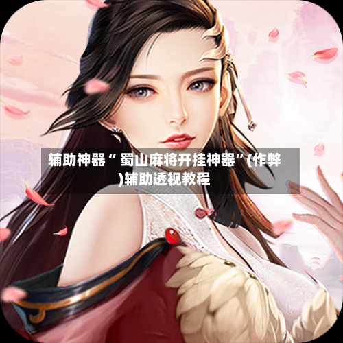 辅助神器“ 蜀山麻将开挂神器”(作弊)辅助透视教程