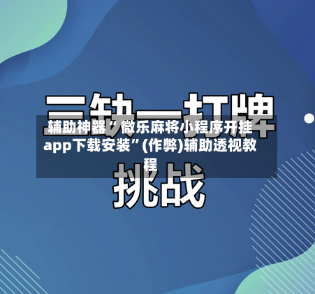 辅助神器“ 微乐麻将小程序开挂app下载安装”(作弊)辅助透视教程