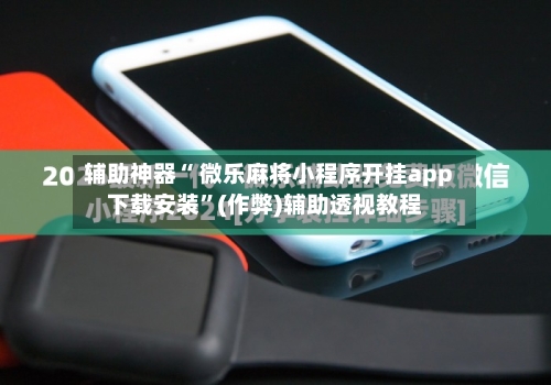 辅助神器“ 微乐麻将小程序开挂app下载安装”(作弊)辅助透视教程-第2张图片